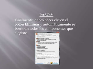 PASO 5:
Finalmente, debes hacer clic en el
botón Eliminar y automáticamente se
borrarán todos los componentes que
elegiste.
 