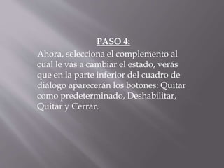 PASO 4:
Ahora, selecciona el complemento al
cual le vas a cambiar el estado, verás
que en la parte inferior del cuadro de
diálogo aparecerán los botones: Quitar
como predeterminado, Deshabilitar,
Quitar y Cerrar.
 