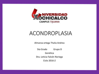 ACONDROPLASIA
Almanza ortega Thalia Andrea
5to Grado Grupo D
Genética
Dra. Leticia Falcón Noriega
Ciclo 2016-2
 