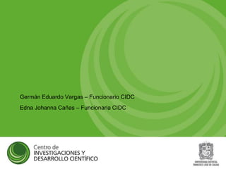 Germán Eduardo Vargas – Funcionario CIDC
Edna Johanna Cañas – Funcionaria CIDC
 
