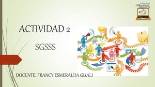 ACTIVIDAD 2
SGSSS
DOCENTE: FRANCY ESMERALDA GUALI
 