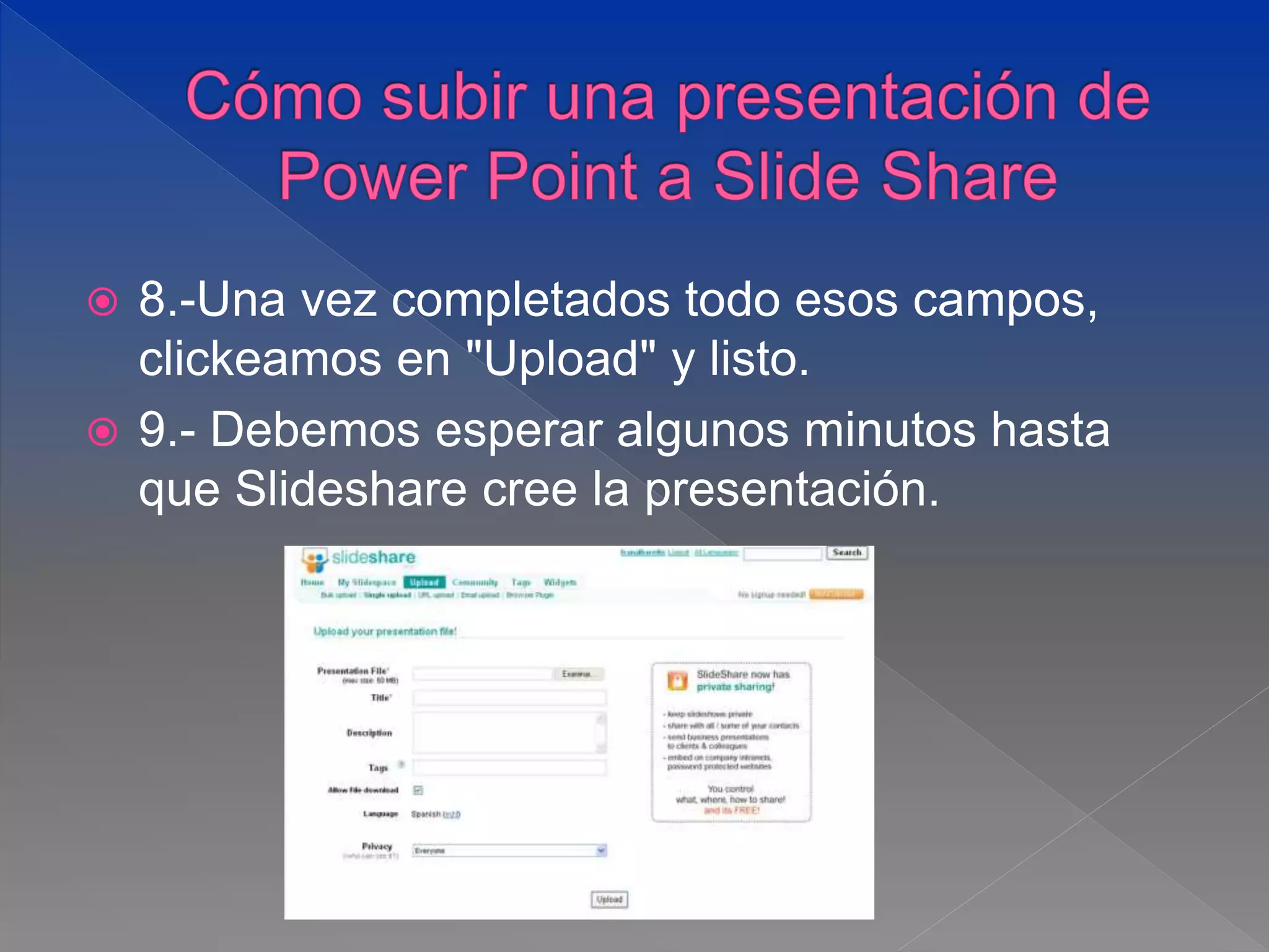  8.-Una vez completados todo esos campos,
clickeamos en "Upload" y listo.
 9.- Debemos esperar algunos minutos hasta
que Slideshare cree la presentación.
 