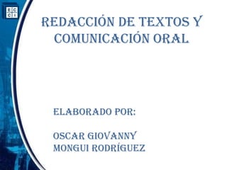 REDACCIÓN DE TEXTOS Y
 COMUNICACIÓN ORAL




 Elaborado por:

 Oscar Giovanny
 Mongui Rodríguez
 