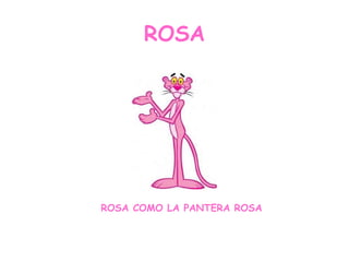 ROSA ROSA COMO LA PANTERA ROSA 