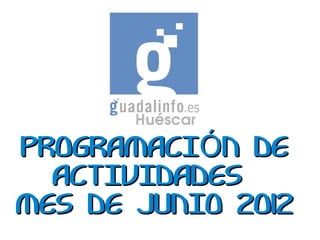 PROGRAMACIÓN DE
  ACTIVIDADES
MES DE JUNIO 2012
 