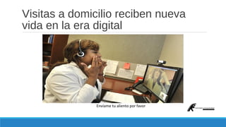 Visitas a domicilio reciben nueva 
vida en la era digital 
Envíame tu aliento por favor 
 