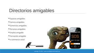 Directorios amigables 
 Espacios amigables 
 Camino amigables 
 Comercios amigables 
 Personas amigables 
 Empleo amigable 
 Formación amigable 
 e-commerce salud 
copyright © 2014 – www.actividadyconectividad.com 
 
