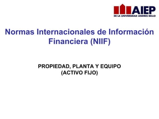 PROPIEDAD, PLANTA Y EQUIPO
(ACTIVO FIJO)
Normas Internacionales de Información
Financiera (NIIF)
 