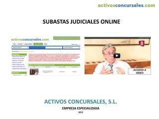 SUBASTAS JUDICIALES ONLINE




                              ACCESO A
                                VIDEO




ACTIVOS CONCURSALES, S.L.
      EMPRESA ESPECIALIZADA
               2012
 