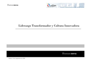 Liderazgo Transformador y Cultura Innovadora




                                                  Human nova
Madrid, 30 de Septiembre de 2009
 