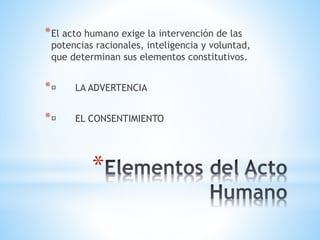 *
*El acto humano exige la intervención de las
potencias racionales, inteligencia y voluntad,
que determinan sus elementos constitutivos.
* LA ADVERTENCIA
* EL CONSENTIMIENTO
 