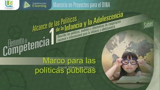 Marco para las
políticas públicas
Autora: Marta Ligia Méndez
 