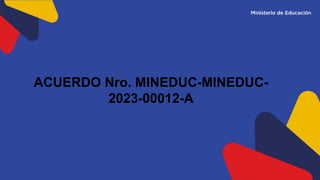 ACUERDO Nro. MINEDUC-MINEDUC-
2023-00012-A
 