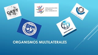 ORGANISMOS MULTILATERALES
 