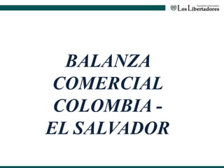 BALANZA
COMERCIAL
COLOMBIA -
EL SALVADOR
 