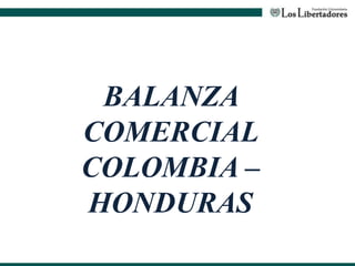 BALANZA
COMERCIAL
COLOMBIA –
HONDURAS
 