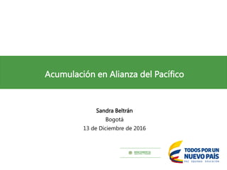 Acumulación en Alianza del Pacífico
Sandra Beltrán
Bogotá
13 de Diciembre de 2016
 
