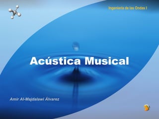 Acústica Musical
Amir Al-Majdalawi Álvarez
Ingeniería de las Ondas I
 