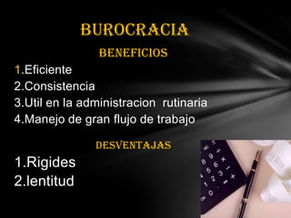 beneficios1.Eficiente 2.Consistencia3.Util en la administracion  rutinaria 4.Manejo de gran flujo de trabajoDESVENTAJAS1.Rigides 2.lentitudBUROCRACIA