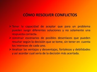 CÓMO RESOLVER CONFLICTOSTener la capacidad de aceptar que para un problema pueden surgir diferentes soluciones y no solamente una respuesta correcta.
