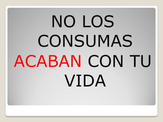 NO LOS
  CONSUMAS
ACABAN CON TU
     VIDA
 