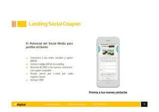 www.aplusdigital.es office@aplusdigital.es Telf. 902 044 627 9
Premia a tus nuevos contactos
El Potencial del Social Media para
perfilar el Cliente
Comunica a las redes sociales y opten
BBDD
Genera código QR de la Landing
Reenvió de SMS a los nuevos contactos,
con cupón canjeable
Recibe alerta por e-mail por cada
registro nuevo
Incluye CRM
Landing SocialCoupon
 