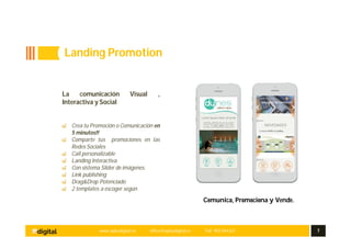 www.aplusdigital.es office@aplusdigital.es Telf. 902 044 627 7
Comunica, Promociona y Vende.
La comunicación Visual ,
Interactiva y Social
Crea tu Promoción o Comunicación en
5 minutos!!
Comparte tus promociones en las
Redes Sociales
Call personalizable
Landing Interactiva
Con sistema Slider de imágenes.
Link publishing
Drag&Drop Potenciado
2 templates a escoger según
Landing Promotion
 