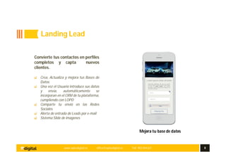 www.aplusdigital.es office@aplusdigital.es Telf. 902 044 627 8
Mejora tu base de datos
Landing Lead
Convierte tus contactos en perfiles
completos y capta nuevos
clientes.
Crea, Actualiza y mejora tus Bases de
Datos
Una vez el Usuario introduce sus datos
y envía, automáticamente se
incorporan en el CRM de tu plataforma,
cumpliendo con LOPD
Comparte tu envió en las Redes
Sociales
Alerta de entrada de Leads por e-mail
Sistema Slide de imágenes
 