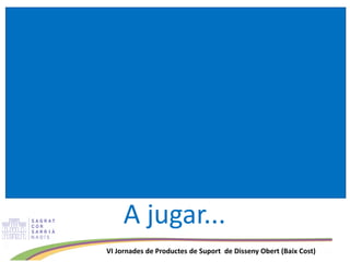 VI Jornades de Productes de Suport de Disseny Obert (Baix Cost)
A jugar...
 