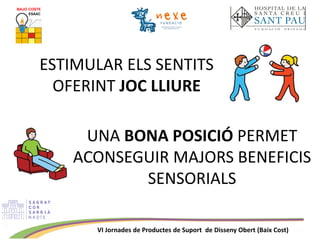 VI Jornades de Productes de Suport de Disseny Obert (Baix Cost)
ESTIMULAR ELS SENTITS
OFERINT JOC LLIURE
UNA BONA POSICIÓ PERMET
ACONSEGUIR MAJORS BENEFICIS
SENSORIALS
 