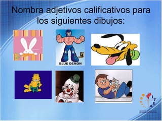 Nombra adjetivos calificativos para los siguientes dibujos: