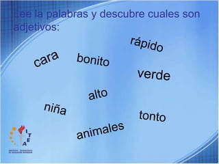 Lee la palabras y descubre cuales son adjetivos:rápidocarabonitoverdealtoniñatontoanimales