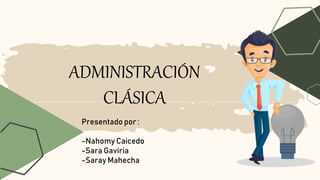 ADMINISTRACIÓN
CLÁSICA
Presentado por :
-Nahomy Caicedo
-Sara Gaviria
-Saray Mahecha
 