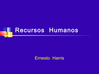1
Recursos Humanos
Ernesto Harris
 