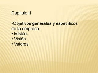 Capitulo II

•Objetivos generales y específicos
de la empresa.
• Misión.
• Visión.
• Valores.
 
