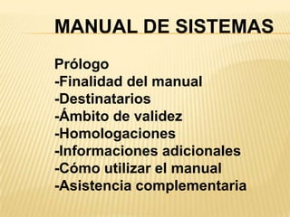 MANUAL DE SISTEMAS
Prólogo
-Finalidad del manual
-Destinatarios
-Ámbito de validez
-Homologaciones
-Informaciones adicionales
-Cómo utilizar el manual
-Asistencia complementaria
 