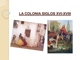 LA COLONIA SIGLOS XVI-XVIII
 