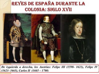 De izquierda a derecha, los Austrias: Felipe III (1598- 1621), Felipe IV
(1621- 1665), Carlos II (1665 – 1700)
 