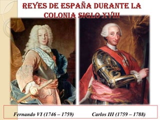 Fernando VI (1746 – 1759)   Carlos III (1759 – 1788)
 