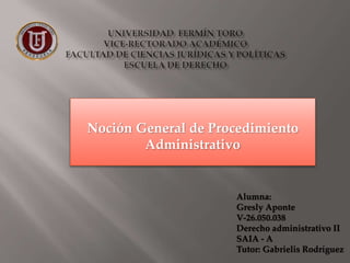 Noción General de Procedimiento
Administrativo
Alumna:
Gresly Aponte
V-26.050.038
Derecho administrativo II
SAIA - A
Tutor: Gabrielis Rodríguez
 