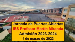 Jornada de Puertas Abiertas
IES Profesor Martín Miranda
Admisión 2023-2024
1 de marzo de 2023
 