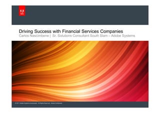 Driving Success with Financial Services Companies
      Carlos Nascimbene | Sr. Solutions Consultant South Slam – Adobe Systems




© 2011 Adobe Systems Incorporated. All Rights Reserved. Adobe Confidential.
 
