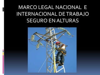 MARCO LEGAL NACIONAL  E INTERNACIONAL DE TRABAJO SEGURO EN ALTURAS  