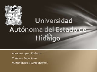 Adriana López Baltazar
Profesor: Isaac León
Matemáticas y Computación I
 