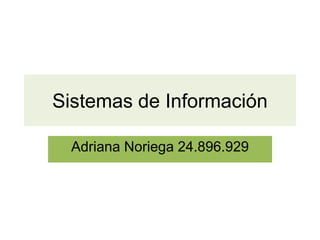 Sistemas de Información
Adriana Noriega 24.896.929
 