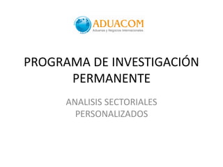 PROGRAMA DE INVESTIGACIÓN
      PERMANENTE
      ANALISIS SECTORIALES
        PERSONALIZADOS
 