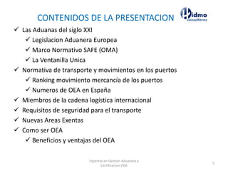 CONTENIDOS DE LA PRESENTACION
✓ Las Aduanas del siglo XXI
✓ Legislacion Aduanera Europea
✓ Marco Normativo SAFE (OMA)
✓ La Ventanilla Unica
✓ Normativa de transporte y movimientos en los puertos
✓ Ranking movimiento mercancía de los puertos
✓ Numeros de OEA en España
✓ Miembros de la cadena logística internacional
✓ Requisitos de seguridad para el transporte
✓ Nuevas Areas Exentas
✓ Como ser OEA
✓ Beneficios y ventajas del OEA
Expertos en Gestion Aduanera y
Certificacion OEA
5
 