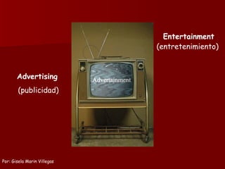 Advertising (publicidad) Entertainment (entretenimiento)  Por: Gisela Marin Villegas 