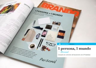 ADVERTORIAL » BRANDO




1 persona, 1 mundo
—Personal
Campaña de contenidos del lanzamiento de la Portabilidad.
 