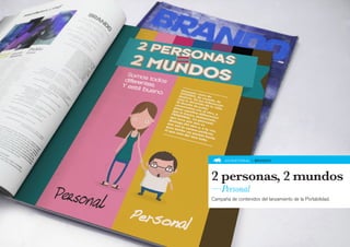 ADVERTORIAL » BRANDO




2 personas, 2 mundos
—Personal
Campaña de contenidos del lanzamiento de la Portabilidad.
 
